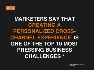 MARKETERS SAY THAT
CREATING A
PERSONALIZED CROSS-
CHANNEL EXPERIENCE IS
ONE OF THE TOP 10 MOST
PRESSING BUSINESS
CHALLENGES *
* Salesforce 2015 State of
Marketing*
 