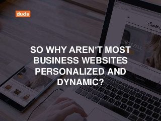 SO WHY AREN’T MOST
BUSINESS WEBSITES
PERSONALIZED AND
DYNAMIC?
 