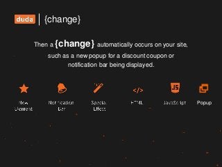 {change}
Then a {change} automatically occurs on your site,
such as a new popup for a discount coupon or
notification bar being displayed.
Popup
 