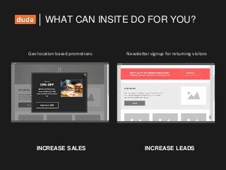 WHAT CAN INSITE DO FOR YOU?
Geo location based promotions
INCREASE SALES
Newsletter signup for returning visitors
INCREASE LEADS
 