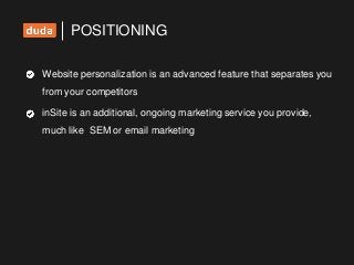 Website personalization is an advanced feature that separates you
from your competitors
inSite is an additional, ongoing marketing service you provide,
much like SEM or email marketing
POSITIONING
 