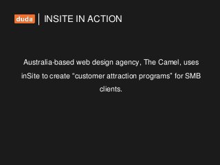 Australia-based web design agency, The Camel, uses
inSite to create “customer attraction programs” for SMB
clients.
INSITE IN ACTION
 