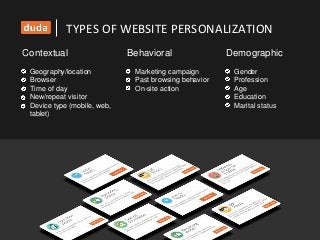 Contextual
Marketing campaign
Past browsing behavior
On-site action
Gender
Profession
Age
Education
Marital status
Geography/location
Browser
Time of day
New/repeat visitor
Device type (mobile, web,
tablet)
Behavioral Demographic
TYPES OF WEBSITE PERSONALIZATION
 