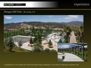 experience Morgan Hill Park  - Riverside, CA *completed by Tim Jachlewski while Principal/ Project Manager of Van Dyke Landscape Architects, Inc. 