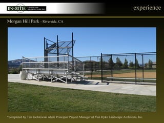 experience Morgan Hill Park  - Riverside, CA *completed by Tim Jachlewski while Principal/ Project Manager of Van Dyke Landscape Architects, Inc. 
