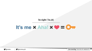 In-sight |’in.sit|
@tomderuyck increasing THE ROI OF INSIGHTS@insites
 
