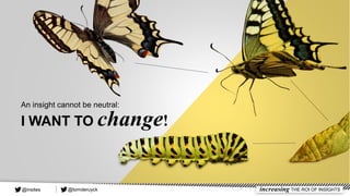 An insight cannot be neutral:
I WANT TO change!
@tomderuyck increasing THE ROI OF INSIGHTS@insites
 