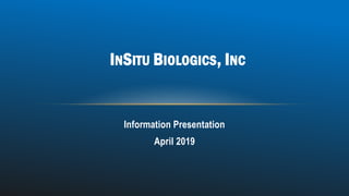 Information Presentation
April 2019
INSITU BIOLOGICS, INC
 