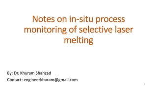 Notes on in-situ process
monitoring of selective laser
melting
By: Dr. Khuram Shahzad
Contact: engineerkhuram@gmail.com
1
 