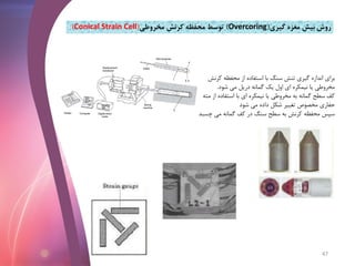 ‫سنگ‬ ‫تنش‬ ‫گیری‬ ‫اندازه‬ ‫برای‬‫کرنش‬ ‫محفظه‬ ‫از‬ ‫استفاده‬ ‫با‬
‫شود‬ ‫می‬ ‫دریل‬ ‫گمانه‬ ‫یک‬ ‫اول‬ ‫ای‬ ‫نیمکره‬ ‫یا‬ ‫مخروطی‬.
‫مت‬ ‫از‬ ‫استفاده‬ ‫با‬ ‫ای‬ ‫نیمکره‬ ‫یا‬ ‫مخروطی‬ ‫به‬ ‫گمانه‬ ‫سطح‬ ‫کف‬‫ه‬
‫شود‬ ‫می‬ ‫داده‬ ‫شکل‬ ‫تغییر‬ ‫مخصوص‬ ‫حفاری‬
‫چسب‬ ‫می‬ ‫گمانه‬ ‫کف‬ ‫در‬ ‫سنگ‬ ‫سطح‬ ‫به‬ ‫کرنش‬ ‫محفظه‬ ‫سپس‬‫د‬
‫گیری‬ ‫مغزه‬ ‫بیش‬ ‫روش‬(Overcoring)‫مخروطی‬ ‫کرنش‬ ‫محفظه‬ ‫توسط‬(Conical Strain Cell)
47
 