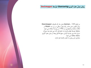 ‫اوایل‬ ‫در‬1932،leeman‫تکنیک‬ ‫که‬ ‫داد‬ ‫نشان‬Doorstopper
‫سد‬ ‫زیر‬ ‫در‬ ‫سنگی‬ ‫تونل‬ ‫یک‬ ‫در‬ ‫ها‬ ‫تنش‬ ‫تععین‬ ‫برای‬Hover‫در‬
‫در‬ ‫همچنین‬ ‫و‬ ‫متحده‬ ‫ایاالت‬1935‫شود‬ ‫می‬ ‫استفاده‬ ‫روسیه‬ ‫در‬.
‫سوراخ‬ ‫وبه‬ ‫شود‬ ‫می‬ ‫داده‬ ‫هل‬ ‫جلو‬ ‫به‬ ‫فشرده‬ ‫هوای‬ ‫توسط‬ ‫محفظه‬
‫چسبد‬ ‫می‬ ‫شده‬ ‫دریل‬.‫گ‬ ‫مغزه‬ ‫بیش‬ ‫از‬ ‫وبعد‬ ‫قبل‬ ‫ها‬ ‫سنج‬ ‫کرنش‬‫یری‬
‫شود‬ ‫می‬ ‫مطالعه‬ ‫محفظه‬.
‫ندارد‬ ‫نیاز‬ ‫راهنما‬ ‫حفره‬ ‫به‬ ‫روش‬ ‫این‬ ‫بنابراین‬.
‫گیری‬ ‫مغزه‬ ‫بیش‬ ‫روش‬(Overcoring)‫توسط‬Doorstopper
49
 