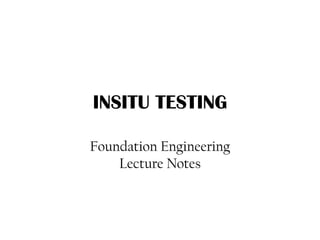 INSITU TESTING
Foundation Engineering
Lecture Notes
 