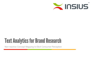 Text Analytics for Brand Research 
Non-reactive Concept Mapping to Elicit Consumer Perception 
1 
 