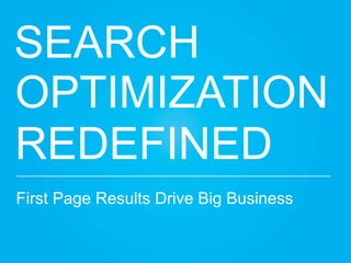 SEARCH!
OPTIMIZATION!
REDEFINED!
First Page Results Drive Big Business!
 