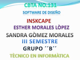                      Software de diseño Cbta no.131 INSKCAPE ESTHER MORALES LÒPEZ  SANDRA GÒMEZ MORALES III SEMESTRE  GRUPO ´´B´´ TÈCNICO EN INFORMÀTICA 