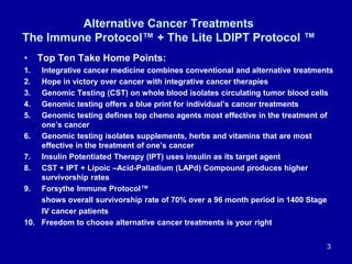 Alternative Cancer Treatments
The Immune Protocol™ + The Lite LDIPT Protocol ™
• Top Ten Take Home Points:
1. Integrative ...
