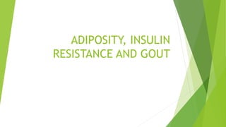 ADIPOSITY, INSULIN
RESISTANCE AND GOUT
 
