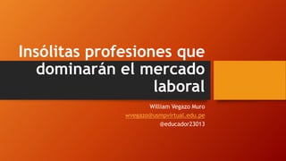 Insólitas profesiones que
dominarán el mercado
laboral
William Vegazo Muro
wvegazo@usmpvirtual.edu.pe
@educador23013
 