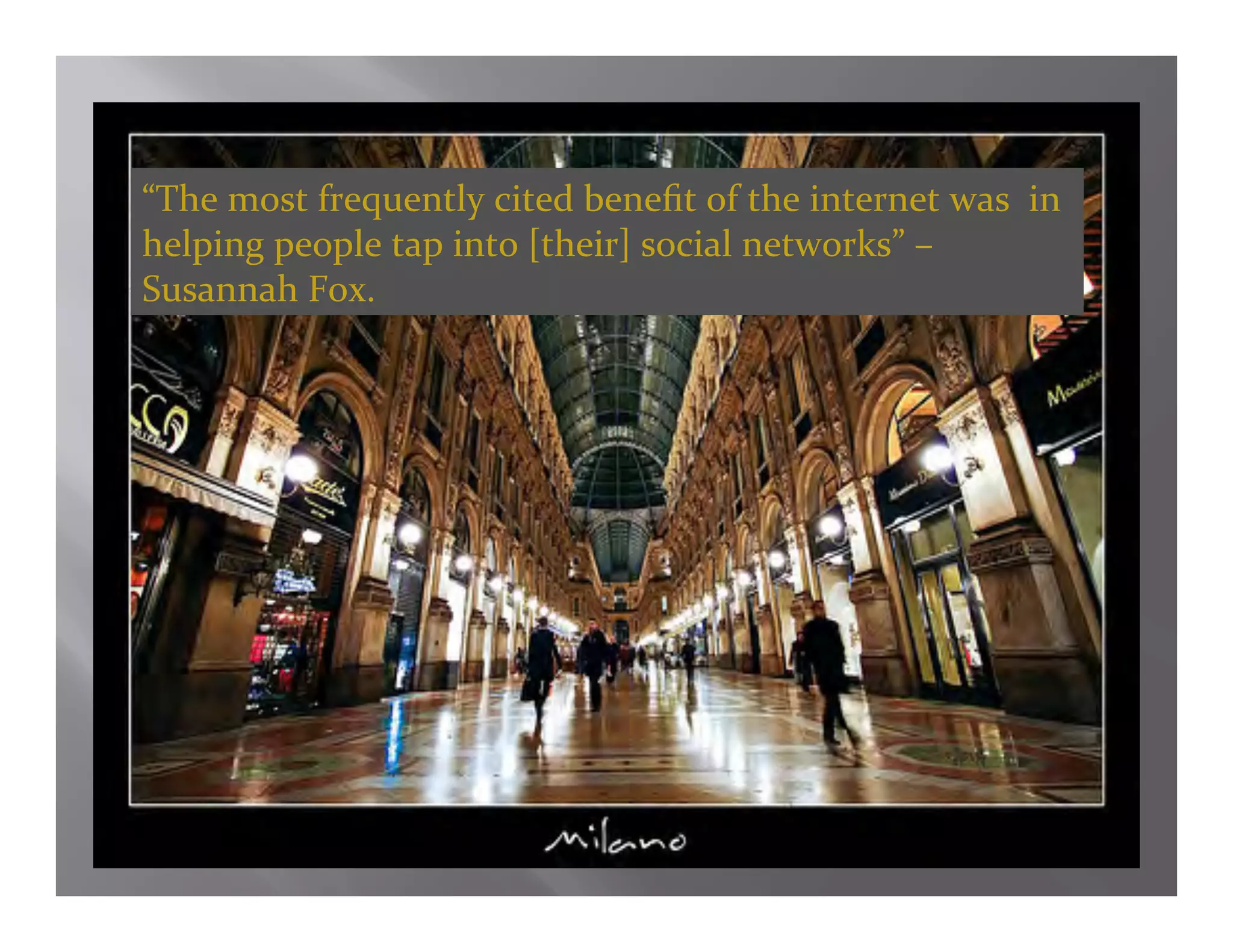 “The most frequently cited beneﬁt of the internet was  in 
helping people tap into [their] social networks” – 
Susannah Fox. 
 