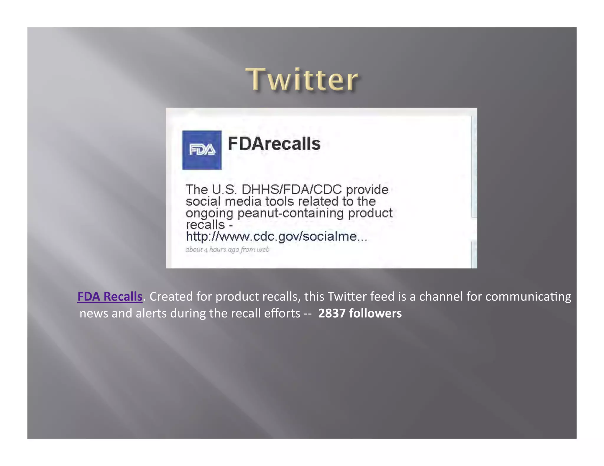       FDA Recalls. Created for product recalls, this Twi1er feed is a channel for communicaCng 
      news and alerts during the recall eﬀorts ‐‐  2837 followers 
 