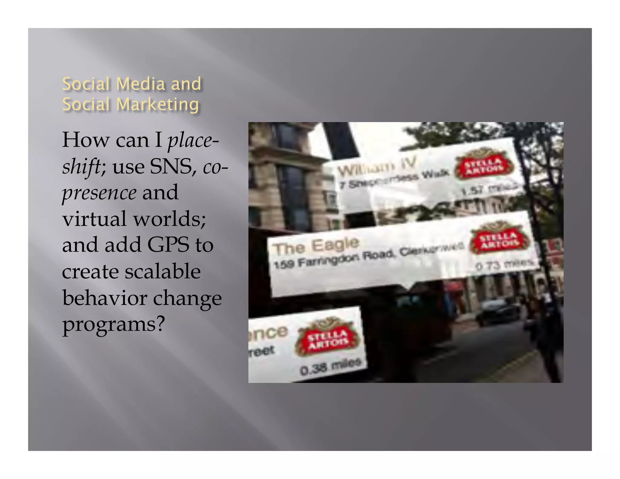 How can I place-
shift; use SNS, co-
presence and
virtual worlds;
and add GPS to
create scalable
behavior change
programs?
 