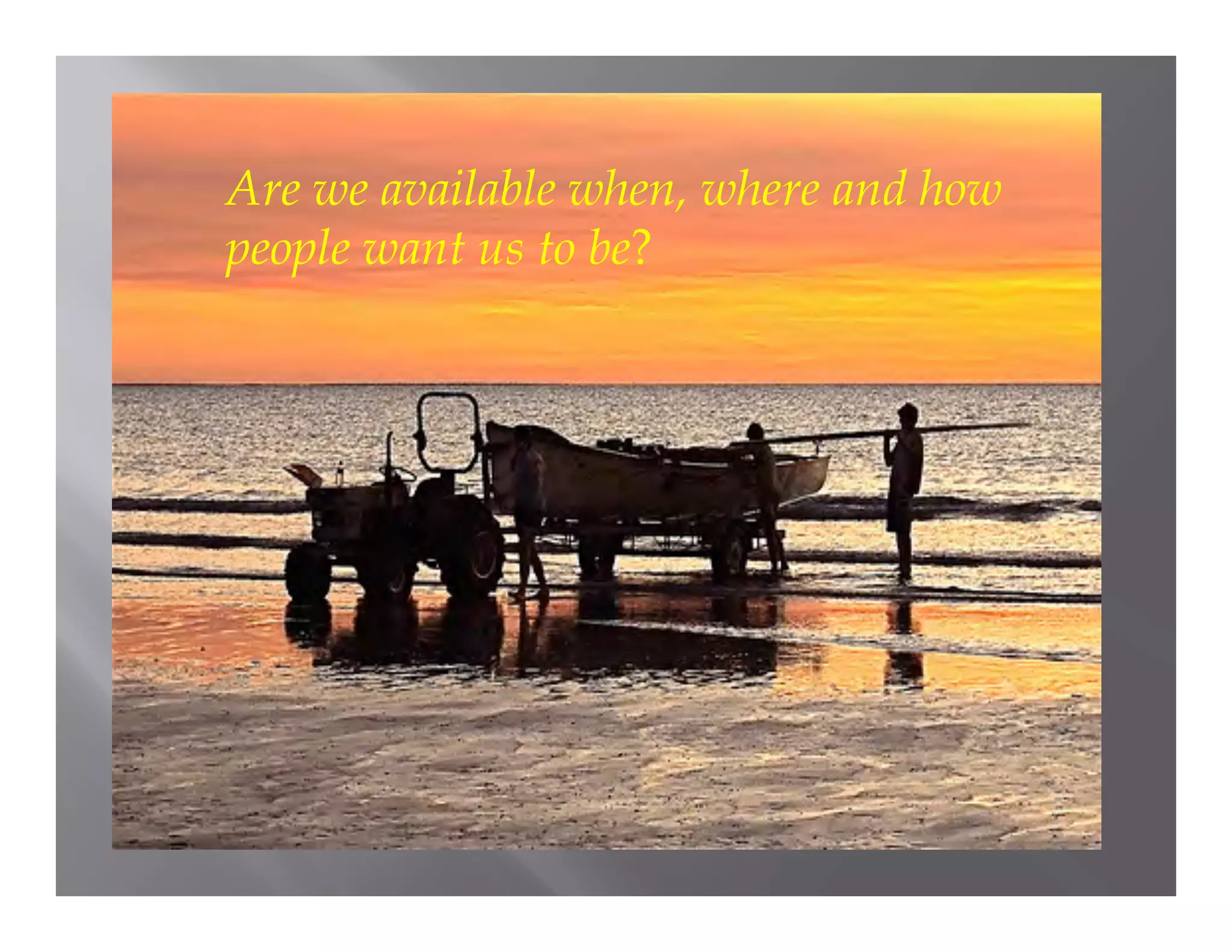 Are we available when, where and how
people want us to be?
 