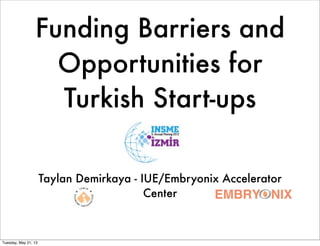 Funding Barriers and
Opportunities for
Turkish Start-ups
Taylan Demirkaya - IUE/Embryonix Accelerator
Center
Tuesday, May 21, 13
 