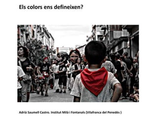 Els colors ens defineixen?
Adrià Saumell Castro. Institut Milà i Fontanals (Vilafranca del Penedès )
 
