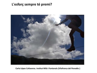 L'esforç sempre té premi?
Carla López Cañaveras. Institut Milà i Fontanals (Vilafranca del Penedès )
 