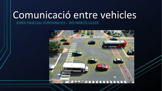 Comunicació entre vehicles
JORDI PASCUAL FONTANILLES – INS NARCÍS OLLER
 