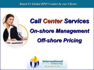 Call  Center  Services On-shore Management Off-shore Pricing Rated #1 Global BPO Vendor by our Clients 
