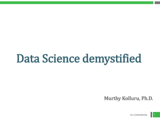 Data Science demystified 
Murthy Kolluru, Ph.D. 
IPL CONFIDENTIAL 1 
 
