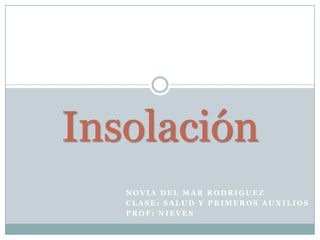 Insolación
   NOVIA DEL MAR RODRIGUEZ
   CLASE: SALUD Y PRIMEROS AUXILIOS
   PROF: NIEVES
 