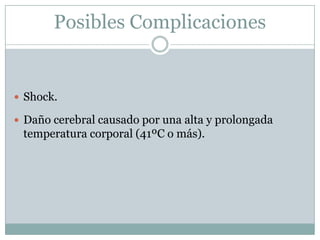 Posibles Complicaciones


 Shock.

 Daño cerebral causado por una alta y prolongada
 temperatura corporal (41ºC o más).
 