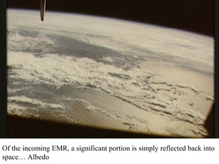 Of the incoming EMR, a significant portion is simply reflected back into
space… Albedo
 