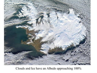 Clouds and Ice have an Albedo approaching 100%
 