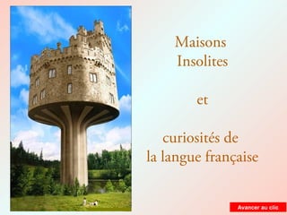Maisons
Insolites
et
curiosités de
la langue française
Avancer au clic
 