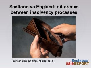 Scotland vs England: difference
between insolvency processes
Similar aims but different processes
 