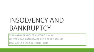 INSOLVENCY AND
BANKRUPTCY
SEMINARIO DE INGLES JURÍDICO I, II, III
UNIVERSIDAD CATÓLICA DE CUYO SEDE SAN LUIS
DRA. ADELA PEREZ DEL VISO. 2019
 