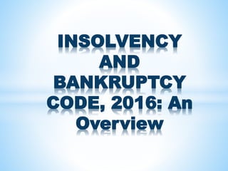 INSOLVENCY
AND
BANKRUPTCY
CODE, 2016: An
Overview
 