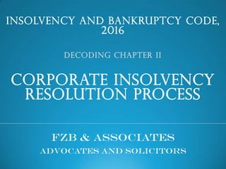 INSOLVENCY AND BANKRUPTCY CODE,
2016
DECODING CHAPTER II
CORPORATE INSOLVENCY
RESOLUTION PROCESS
FZB & Associates
Advocates and Solicitors
 