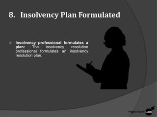 8. Insolvency Plan Formulated
 Insolvency professional formulates a
plan: The insolvency resolution
professional formulates an insolvency
resolution plan.
 