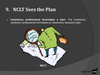 9. NCLT Sees the Plan
 Insolvency professional formulates a plan: The insolvency
resolution professional formulates an insolvency resolution plan.
NCLT
 