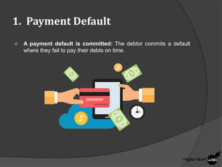 1. Payment Default
 A payment default is committed: The debtor commits a default
where they fail to pay their debts on time.
 