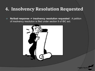 4. Insolvency Resolution Requested
 No/bad response -> insolvency resolution requested : A petition
of insolvency resolution is filed under section 9 of IBC act.
 