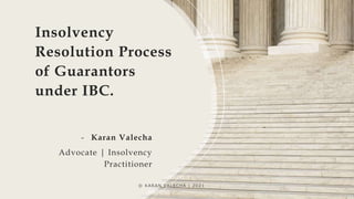 Insolvency
Resolution Process
of Guarantors
under IBC.
- Karan Valecha
Advocate | Insolvency
Practitioner
© KARAN VALECHA | 2021
 