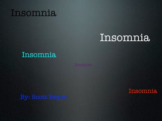 Insomnia

                              Insomnia
 Insomnia
                   Insomnia




                                  Insomnia
 By: Scott Beyer
 