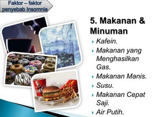 Faktor – faktor
penyebab Insomnia

                    5. Makanan &
                    Minuman
                     Kafein.
                     Makanan yang
                      Menghasilkan
                      Gas.
                     Makanan Manis.
                     Susu.
                     Makanan Cepat
                      Saji.
                     Air Putih.
 