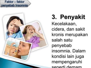 Faktor – faktor
penyebab Insomnia



                    3. Penyakit
                    Kecelakaan,
                    cidera, dan sakit
                    kronis merupakan
                    salah satu
                    penyebab
                    insomnia. Dalam
                    kondisi lain juga
                    mempengaruhi
 