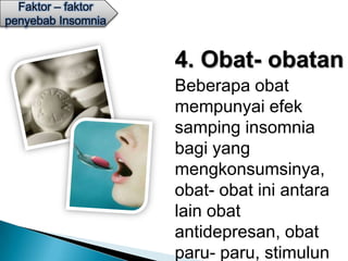 Faktor – faktor
penyebab Insomnia


                    4. Obat- obatan
                    Beberapa obat
                    mempunyai efek
                    samping insomnia
                    bagi yang
                    mengkonsumsinya,
                    obat- obat ini antara
                    lain obat
                    antidepresan, obat
                    paru- paru, stimulun
 